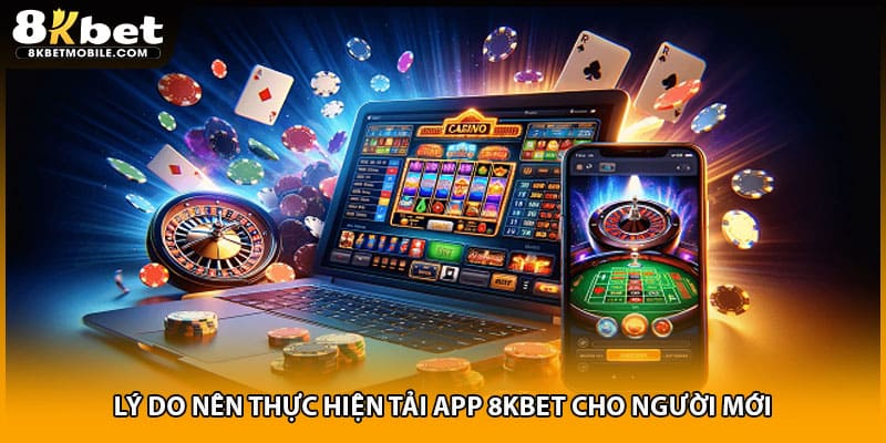 Lý do nên thực hiện tải app 8KBET cho người mới